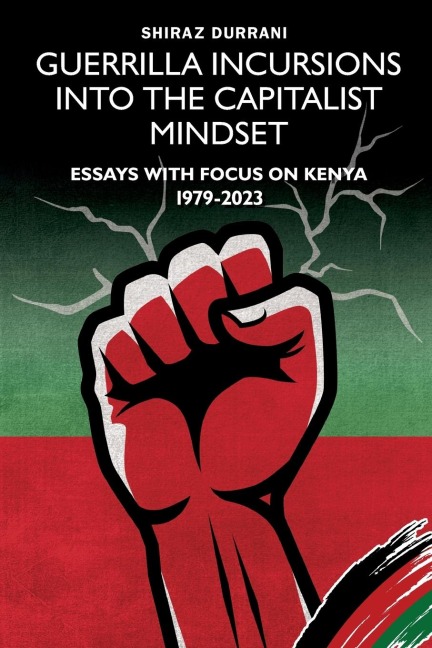 Guerrilla Incursions into the Capitalist Mindset: Essays with Focus on Kenya 1979-2023