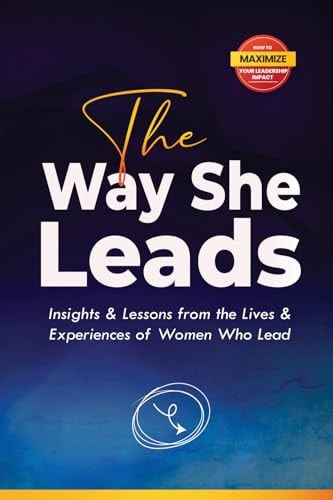 The Way She Leads Insights and Lessons from the Lives & Experiences of Women Who Lead