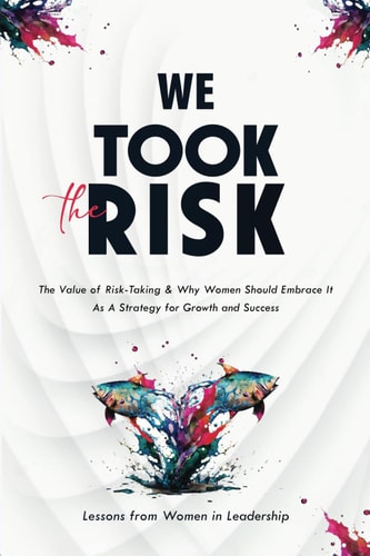 We Took The Risk The Value of Risk-Taking and Why Women Should Embrace It As A Strategy for Growth & Success