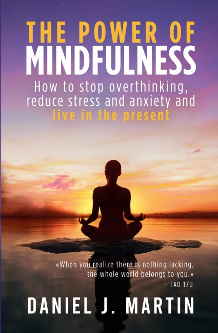The power of mindfulness: How to stop overthinking, reduce stress and anxiety and live in the present