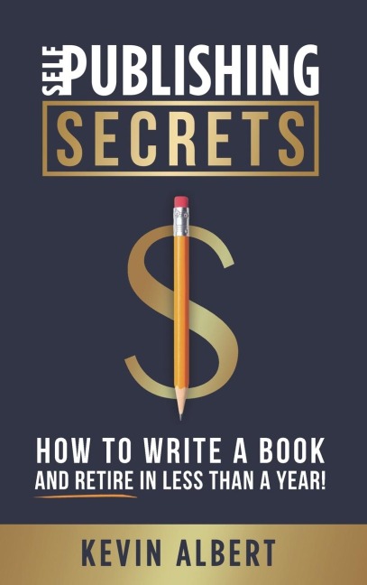 Self-Publishing Secrets How to Write a Book and Retire in Less Than a Year!