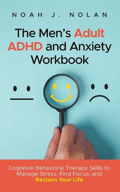 The Mens Adult ADHD and Anxiety Workbook: Cognitive Behavioral Therapy Skills to Manage Stress, Find Focus, and Reclaim Your Life