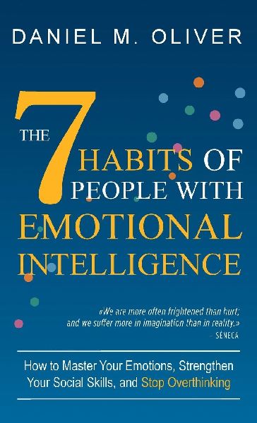 The 7 Habits of People with Emotional Intelligence: How to Master Your Emotions, Strengthen Your Social Skills, and Stop Overthinking