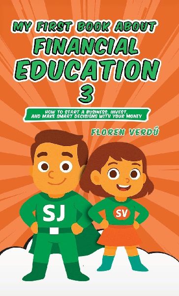 MY FIRST BOOK ABOUT FINANCIAL EDUCATION 3: How to Start a Business, Invest, and Make Smart Decisions with Your Money
