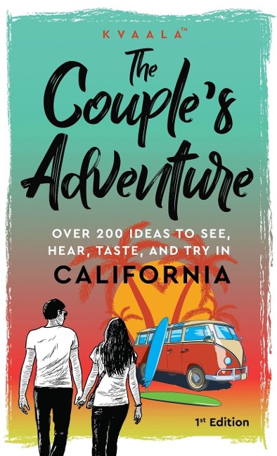 The Couples Adventure - Over 200 Ideas to See, Hear, Taste, and Try in California: Make Memories That Will Last a Lifetime in the Great and Ever-changing State of California
