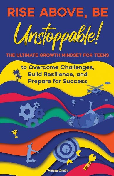 Rise Above, Be Unstoppable!: The Ultimate Growth Mindset for Teens to Overcome Challenges, Build Resilience, and Prepare for Success