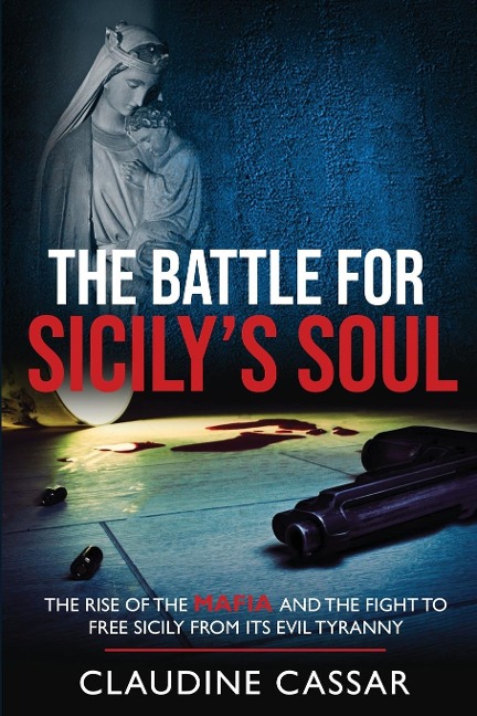 The Battle for Sicilys Soul: The Rise of the Mafia and the Fight to Free Sicily from Its Evil Tyranny