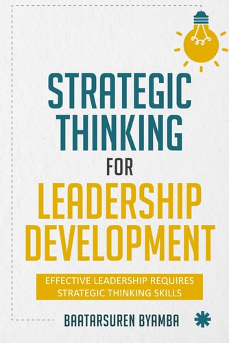 Strategic Thinking for Leadership Development: Effective Leadership Requires Strategic Thinking Skills