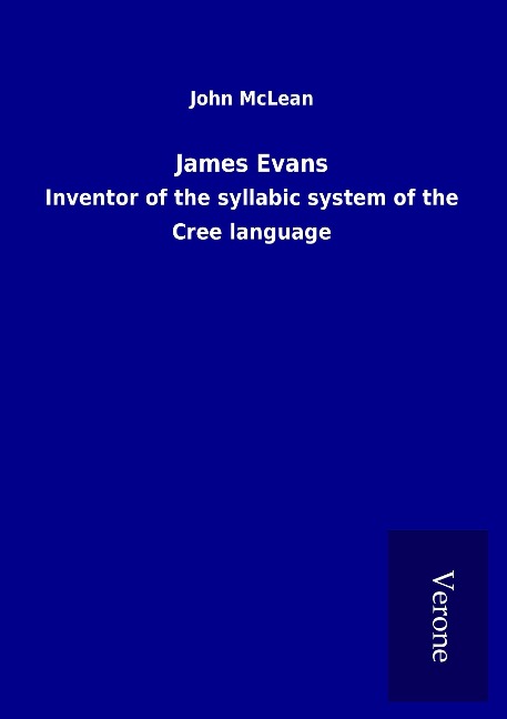 James Evans: Inventor of the syllabic system of the Cree language
