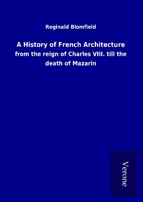 A History of French Architecture: from the reign of Charles VIII. till the death of Mazarin