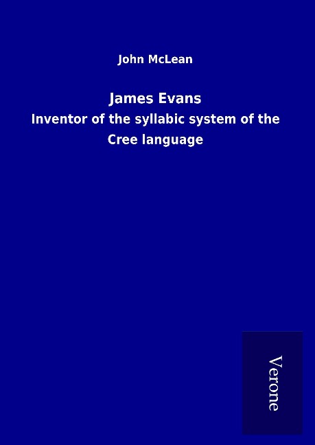 James Evans: Inventor of the syllabic system of the Cree language