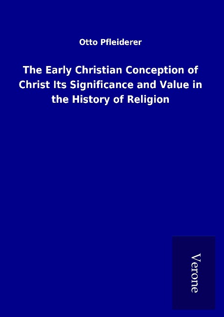 The Early Christian Conception of Christ Its Significance and Value in the History of Religion