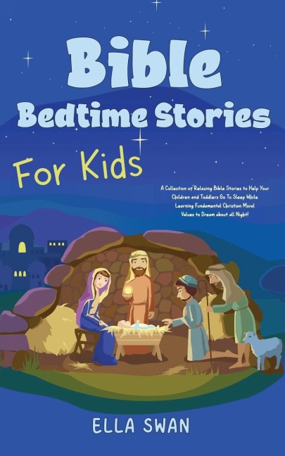 Bible Bedtime Stories For Kids: A Collection of Relaxing Bible Stories to Help Your Children and Toddlers Go To Sleep While Learning Fundamental Christian Moral Values to Dream about all Night!