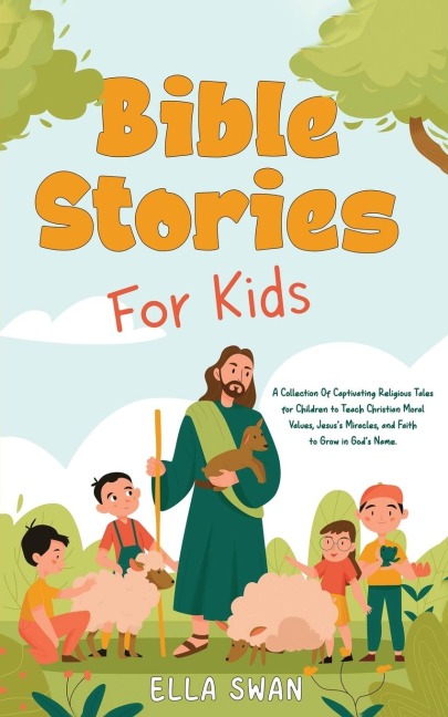 Bible Stories For Kids: A Collection Of Captivating Religious Tales for Children to Teach Christian Moral Values, Jesuss Miracles, and Faith to Grow in Gods Name.
