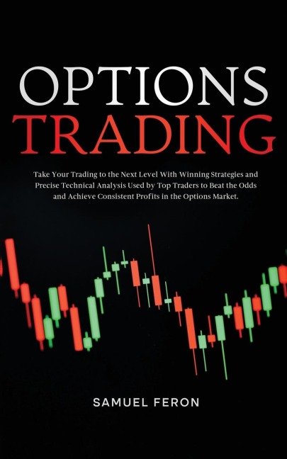 Options Trading: Take Your Trading to the Next Level With Winning Strategies and Precise Technical Analysis Used by Top Traders to Beat the Odds and Achieve Consistent Profits in the Options Market.