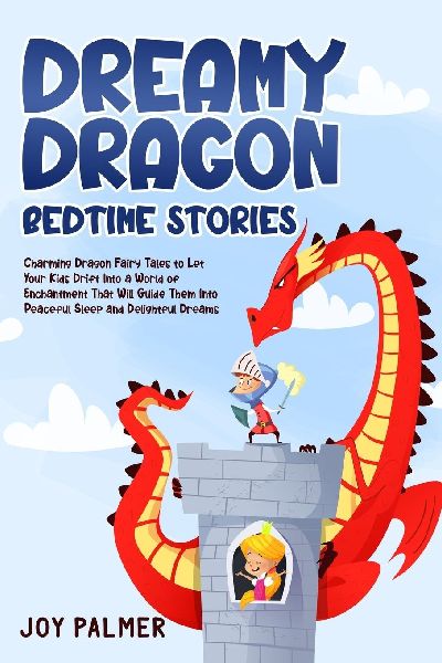 Dreamy Dragon Bedtime Stories: Charming Dragon Fairy Tales to Let Your Kids Drift Into a World of Enchantment That Will Guide Them Into Peaceful Sleep and Delightful Dreams.