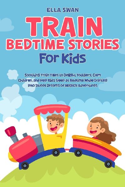 Train Bedtime Stories for Kids: Soothing Train Tales to Delight Toddlers, Calm Children, and Help Kids Sleep at Bedtime While Drifting Into Sweet Dreams of Magical Adventures