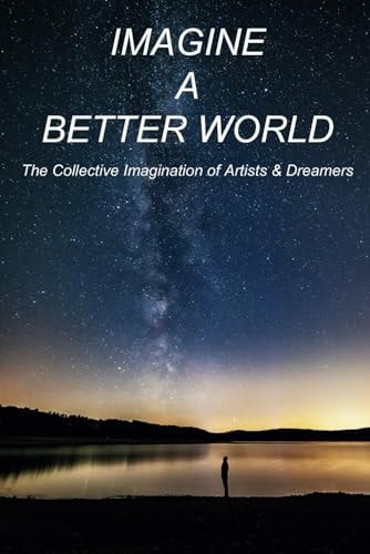 Imagine A Better World The Collective Wisdom of Artists and Dreamers