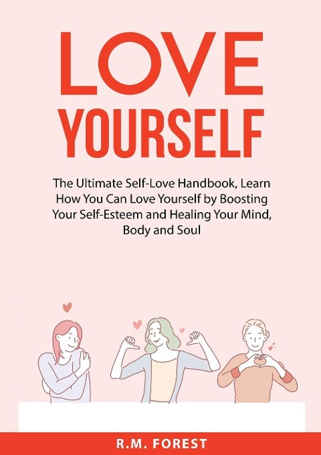 Love Yourself: The Ultimate Self-Love Handbook, Learn How You Can Love Yourself by Boosting Your Self-Esteem and Healing Your Mind, Body and Soul