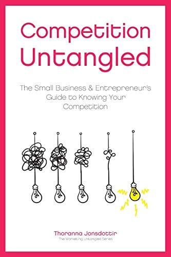 Competition Untangled The Small Business & Entrepreneur's Guide to Knowing Your Competition