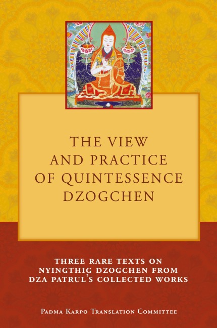 The View and Practice of Quintessence Dzogchen: Three Rare Texts on Nyingthig Dzogchen from Dza Patruls Collected Works