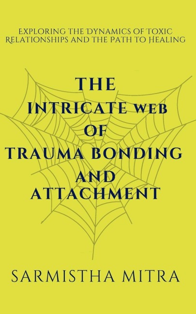 The Intricate Web of Trauma Bonding and Attachment: Exploring the Dynamics of Toxic Relationships and the Path to Healing