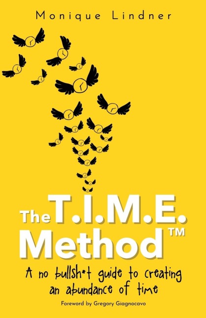 The T.I.M.E. Method(TM)¿: - A no bullsh*t guide to creating an abundance of time
