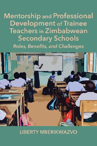 Mentorship and Professional Development of Trainee Teachers in Zimbabwean Secondary Schools: Roles, Benefits, and Challenges