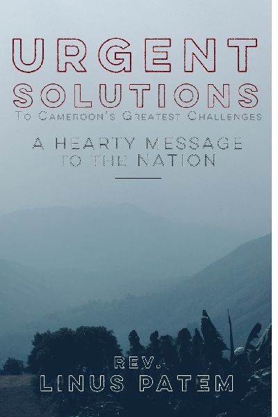 Urgent Solutions To Cameroons Greatest Challenges: A Hearty Message To The Nation