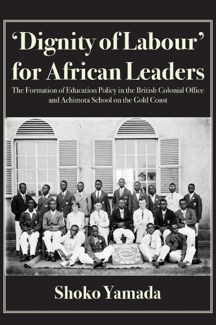 Dignity of Labour for African Leaders: The Formation of Education Policy in the British Colonial Office and Achimota School on the Gold Coast