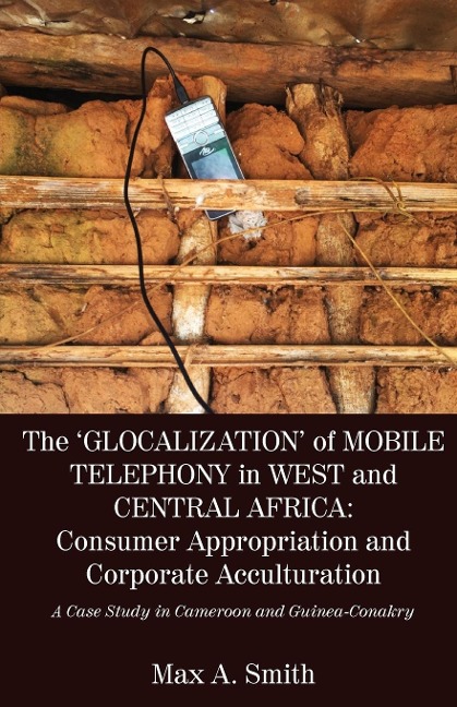 The Glocalization of Mobile Telephony in West and Central Africa: Consumer Appropriation and Corporate Acculturation: A Case Study in Cameroon and Guinea-Conakry