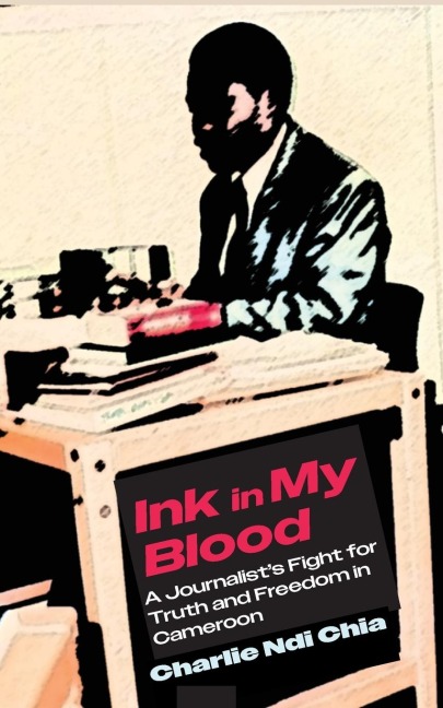 Ink in My Blood: A Journalists Fight for Truth and Freedom in Cameroon