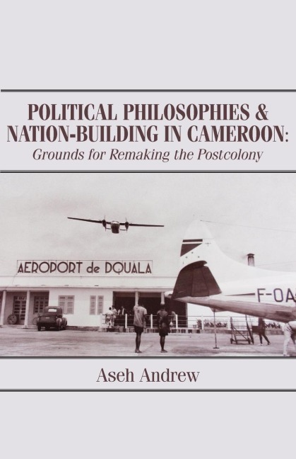 Political Philosophies and Nation-Building in Cameroon: Grounds for Remaking the Postcolony