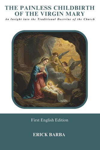 The Painless Childbirth of the Virgin Mary An Insight Into the Traditional Doctrine of the Church
