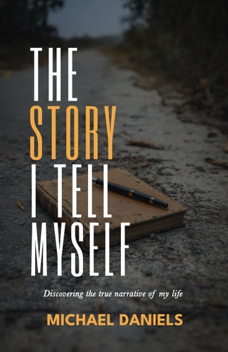 The Story I Tell Myself Discovering the True Narrative of My Life