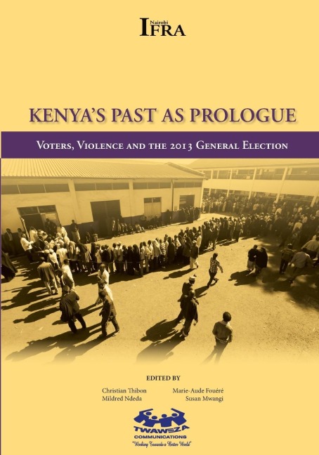 Kenyas Past as Prologue. Voters, Violence and the 2013 General Election