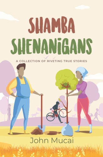 Shamba Shenanigans A Collection of Riveting True Stories
