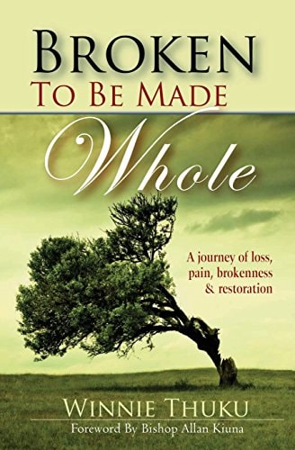 Broken to Be Made Whole A Journey of Loss, Pain, Brokenness and Restoration