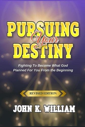 Pursuing Your Destiny How to Understand and Eﬀectively Pursue Your God-ordained Destiny in Life