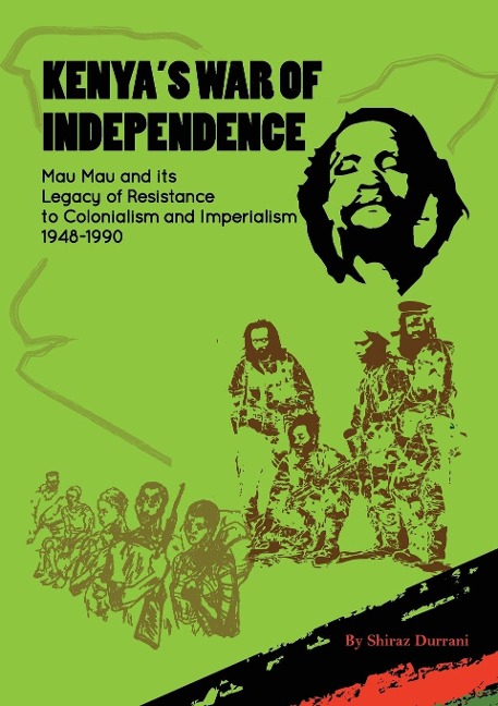Kenyas War of Independence: Mau Mau and its Legacy of Resistance to Colonialism and Imperialism, 1948-1990