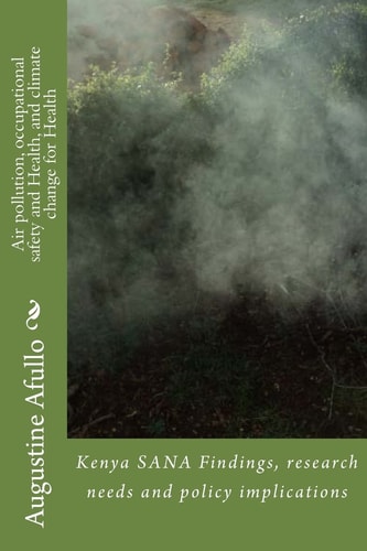Air Pollution, Occupational Safety and Health, and Climate Change for Health Kenya Sana Findings, Research Needs and Policy Implications