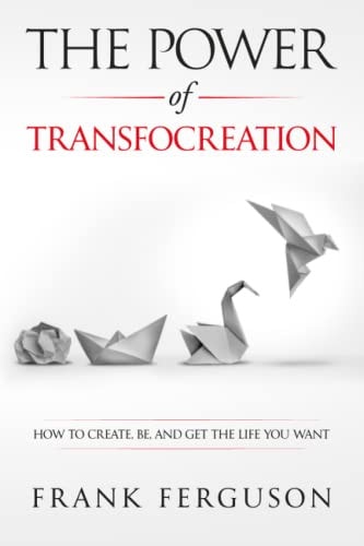 The Power of Transfocreation How To Create, Be And Get The Life You Want
