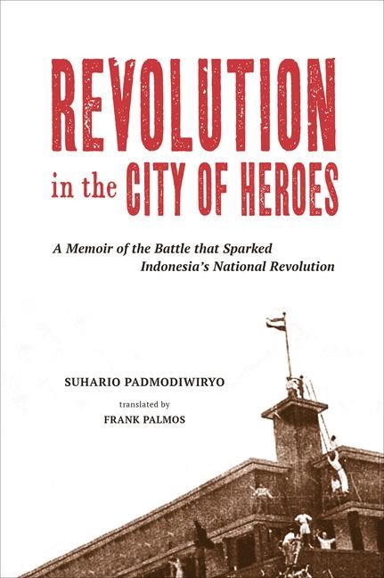 Revolution in the City of Heroes: A Memoir of the Battle That Sparked Indonesias National Revolution