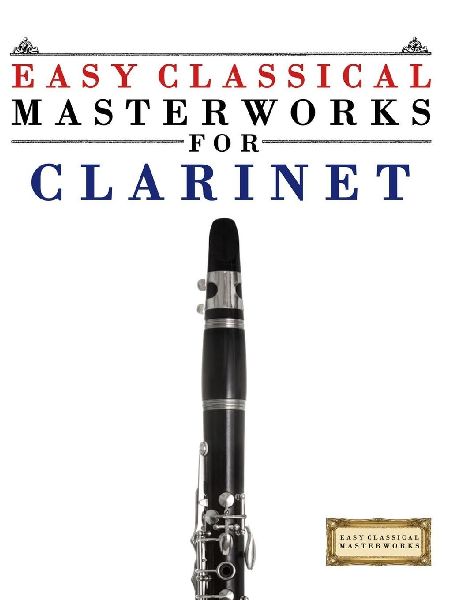 Easy Classical Masterworks for Clarinet: Music of Bach, Beethoven, Brahms, Handel, Haydn, Mozart, Schubert, Tchaikovsky, Vivaldi and Wagner
