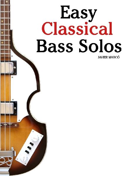 Easy Classical Bass Solos: Featuring music of Bach, Mozart, Beethoven, Vivaldi and Other Composers
