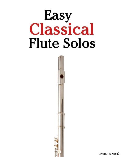 Easy Classical Flute Solos: Featuring music of Bach, Mozart, Beethoven, Vivaldi and Other Composers