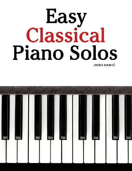 Easy Classical Piano Solos: Featuring music of Bach, Mozart, Beethoven, Vivaldi and Other Composers