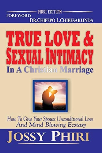 True Love And Sexual Intimacy In A Christian Marriage How To Give Your Spouse Unconditional Love And Mind Blowing Ecstasy