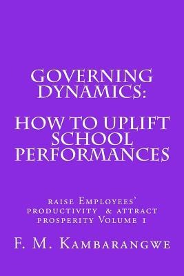 Governing Dynamics: How to Uplift School Performances: How to uplift School Performances, Raise Employees Productivity & Attract Prosperity Volume 1