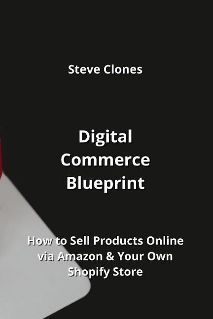 Digital Commerce  Blueprint: How to Sell Products Online via Amazon &  Your Own Shopify Store